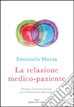 La relazione medico-paziente. Manuale di comunicazione per i professionisti della salute libro