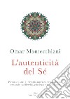 L'autenticità del sé. Percorsi olistici di risveglio interiore e realizzazione personale tra filosofia, psicologia e neuroscienze libro di Montecchiani Omar