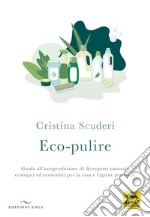 Eco-pulizie. Guida all'autoproduzione di detergenti naturali, ecologici ed economici per la casa e l'igiene personale