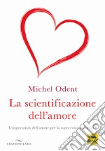 La scientificazione dell'amore. L'importanza dell'amore per la sopravvivenza umana libro