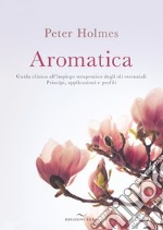 Aromatica. Guida clinica all'impiego terapeutico degli oli essenziali. Principi, applicazioni e profili libro