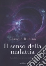 Il senso della malattia. La malattia come processo intelligente libro