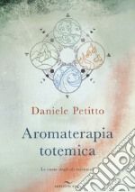 Aromaterapia totemica. Le ruote degli oli essenziali libro