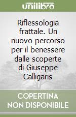 Riflessologia frattale. Un nuovo percorso per il benessere dalle scoperte di Giuseppe Calligaris