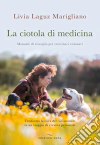 La ciotola di medicina. Manuale di risveglio per veterinari visionari. Trasforma la cura del tuo animale in un viaggio di crescita personale libro