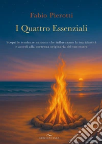 I quattro essenziali. Scopri le tendenze nascoste che influenzano la tua identità e accedi alla coerenza originaria del tuo essere libro