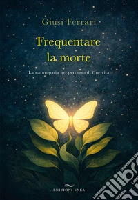 Frequentare la morte. La naturopatia nel percorso di fine vita
