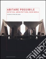 Abitare possibile. Estetica, architettura, new media libro