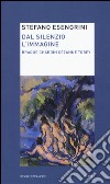 Dal silenzio l'immagine. Braque Chardin Cézanne Tobey libro di Esengrini Stefano