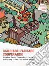 Cambiare l'abitare cooperando. Il gestore sociale cooperativo infrastruttura dell'housing sociale e del welfare urbano libro