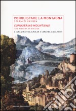Conquistare la montagna. Storia di un'idea-Conquering mountains. The histotry of an idea. Ediz. bilingue