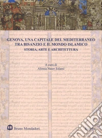 Genova, una capitale del Mediterraneo tra Bisanzio e il mondo islamico. Storia, arte e architettura. Atti del Convegno internazionale (Genova, 26-27 maggio 2016). Ediz. a colori libro