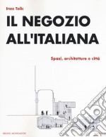 Il negozio all'italiana. Spazi, architetture e città libro