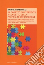 Da oggetto di intervento a soggetto della propria trasformazione. Per un coinvolgimento attivo di tutti i protagonisti della salute mentale: pazienti, familiari e operatori