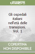 Gli ospedali italiani nell'età delle transizioni. Vol. 1 libro