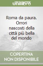 Roma da paura. Orrori nascosti della città più bella del mondo libro