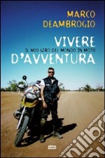 Vivere d'avventura. Il mio giro del mondo in moto libro