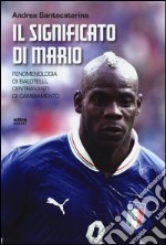 Il significato di Mario. Fenomenologia di Balotelli, centravanti di cambiamento libro