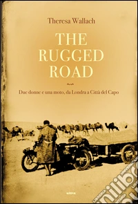 The rugged road. Due donne e una moto, da Londra a Città del Capo libro