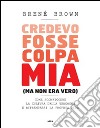 Credevo fosse colpa mia (ma non era vero). Come sconfiggere la cultura della vergogna e riprendersi la propria vita libro di Brown Brené