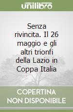 Senza rivincita. Il 26 maggio e gli altri trionfi della Lazio in Coppa Italia libro