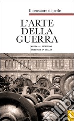 L'arte della guerra. Guida al turismo militare in Italia libro