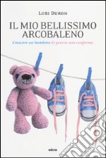 Il mio bellissimo arcobaleno. Crescere un bambino di genere non conforme libro