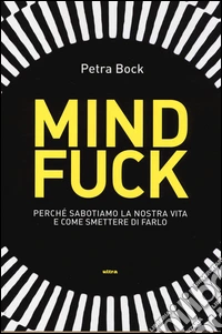 Mindfuck. Perché sabotiamo la nostra vita e come smettere di farlo libro