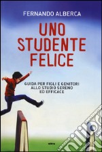 Uno studente felice. Guida per figli e genitori allo studio sereno ed efficace libro