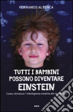 Tutti i bambini possono diventare Einstein. Come stimolare l'intelligenza creativa dei nostri figli libro