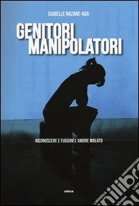 Genitori manipolatori. Riconoscere e fuggire l'amore malato libro