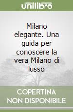 Milano elegante. Una guida per conoscere la vera Milano di lusso libro