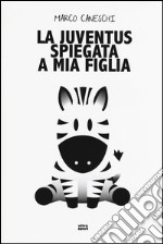 La Juventus spiegata a mia figlia libro