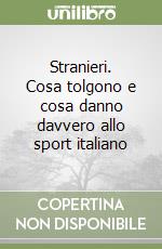 Stranieri. Cosa tolgono e cosa danno davvero allo sport italiano libro