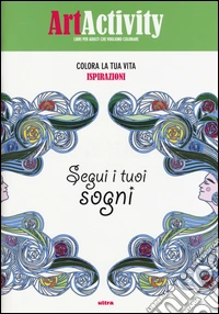Art activity. Colora la tua vita. Ispirazioni. Segui i tuoi sogni libro