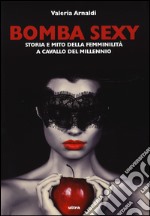 Bomba sexy. Storia e mito della femminilità a cavallo del millennio libro