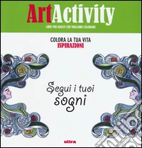 Art activity. Colora la tua vita. Ispirazioni. Segui i tuoi sogni libro