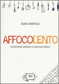 Affocolento. Dissertazioni agrodolci di una cuoca ribelle libro