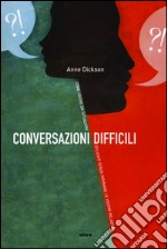 Conversazioni difficili. Come uscire da situazioni delicate senza rovinare le vostre relazioni libro