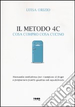 Il metodo 4C. Cosa compro cosa cucino. Manuale antistress per riempire il frigo e preparare piatti gustosi ed equilibrati libro