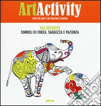 Art activity. Gli elefanti. Simboli di forza, saggezza e pazienza libro