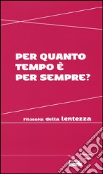 Per quanto tempo è per sempre? Filosofia della lentezza libro