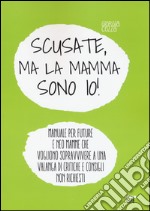 Scusate, ma la mamma sono io! Manuale per future e neo mamme che vogliono sopravvivere a una valanga di critiche e consigli non richiesti libro