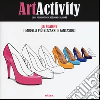 Art activity. Scarpe. I modelli più bizzarri e fantasiosi libro