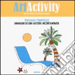 Art activity. Paesaggi tropicali. Immagini di una natura incontaminata libro