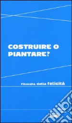 Costruire o piantare? Filosofia della felicità libro