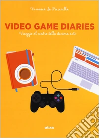 Video game diaries. Viaggio al centro della decima arte libro