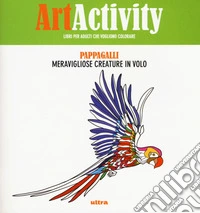 Art activity. Pappagalli. Meravigliose creature il volo libro
