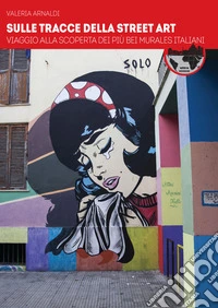 Sulle tracce della street art. Viaggio alla scoperta dei più bei murales italiani