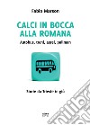 Calci in bocca alla romana. Autobus, treni, aerei, pullman. Storie da Trieste in giù libro